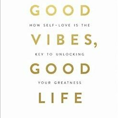 READ KINDLE 💘 Good Vibes, Good Life: How Self-Love Is the Key to Unlocking Your Grea