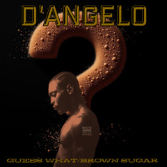 D'Angelo x Guess What/Brown Sugar