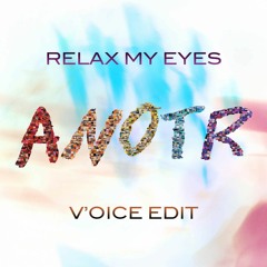 Relax My Eyes - Anotr (V'oice Edit) ** FREE DOWNLOAD**