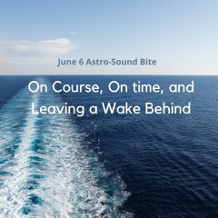 June 6 Astro-Sound Bite: On Course, On time, and Leaving a Wake Behind