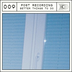 Post Recording 009 - Better Things To Do
