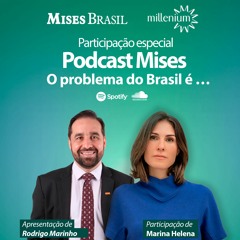 O problema do Brasil é … (Marina Helena)- Participação especial no Podcast Mises Brasil