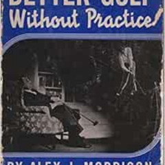 Read PDF 🖊️ Better Golf Without Practice by Alex J. Morrison [EPUB KINDLE PDF EBOOK]