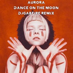 Aurora - Dance On The Moon (DJGABFIRE Remix)