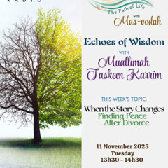 11/11/25 Sabeelul Hayaat : Echoes of Wisdom - Finding Peace after Divorce with Muallimah Taskeen