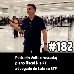 182 - Podcast: Volta ofuscada; plano fiscal à lá PT; advogado de Lula no STF