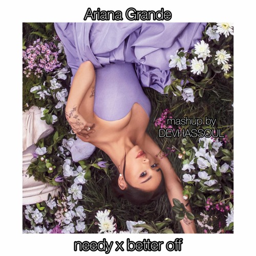 Ariana Grande - Needy x Better Off | MASHUP