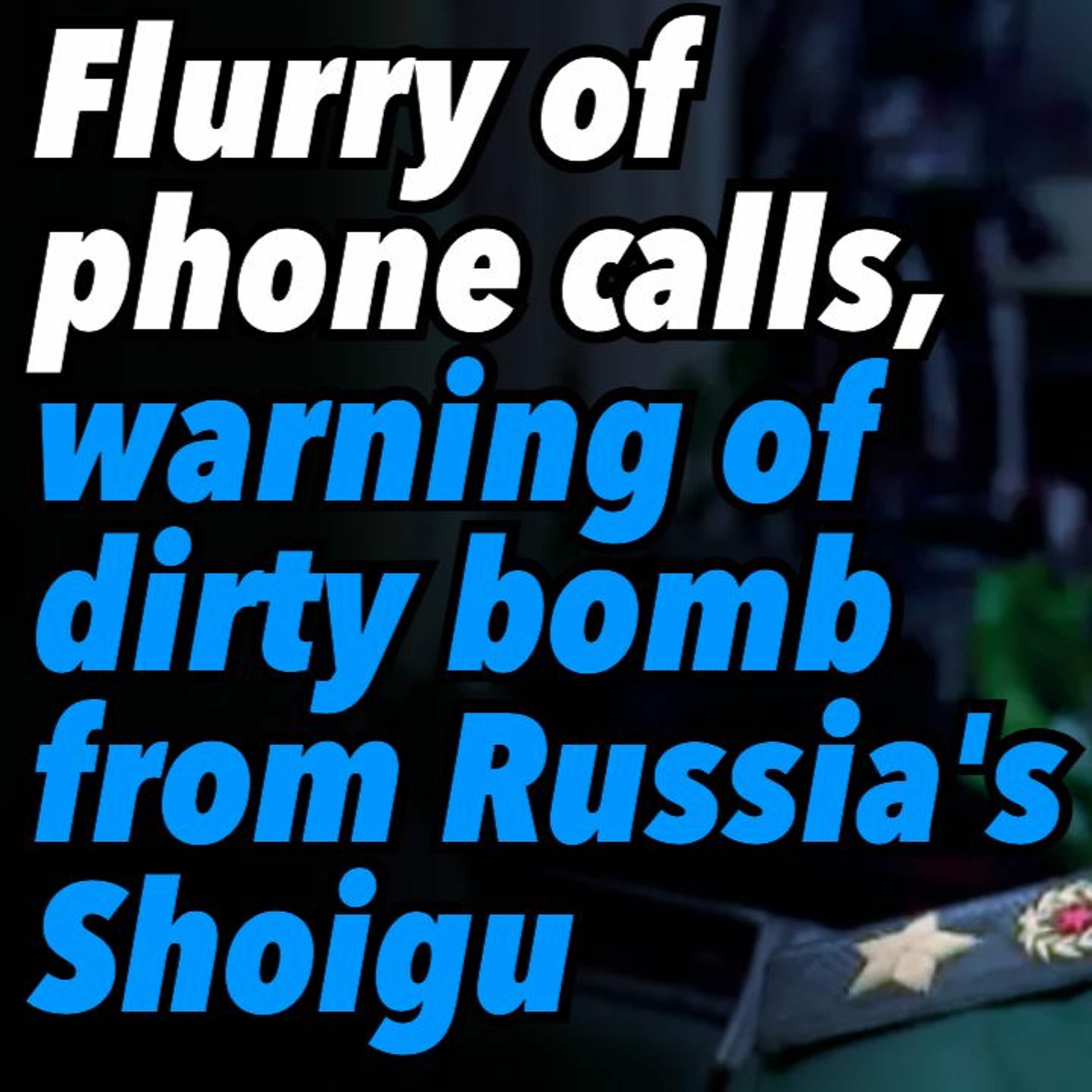 Flurry of phone calls, warning of dirty bomb from Russia's Shoigu