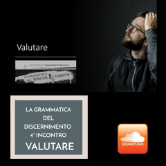 LA GRAMMATICA DEL DISCERNIMENTO - VALUTARE 4° Incontro