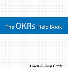 [GET] [EPUB KINDLE PDF EBOOK] The OKRs Field Book: A Step-by-Step Guide for Objective