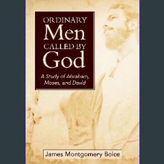 [PDF] 🌟 Ordinary Men Called by God (new cover): A Study of Abraham, Moses, and David Read Book