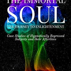 [View] EPUB KINDLE PDF EBOOK The Immortal Soul; the Journey to Enlightenment: Case Studies of Hypnot