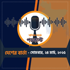 বণিক বার্তা পডকাস্ট 24March 2025, দেশের বার্তা