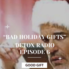 DETOX RADIO EPISODE 6 "BAD HOLIDAY GIFTS"