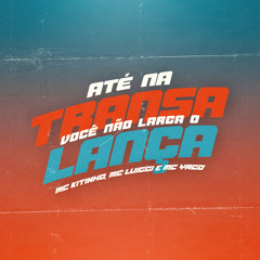 Até Na Transa Você Não Larga o Lança