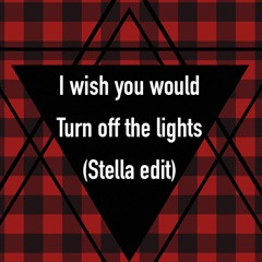 I Wish You Would Turn Off The Lights- (Stella Edit)