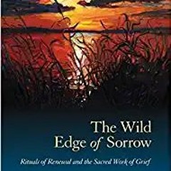 Download ⚡️ [PDF] The Wild Edge of Sorrow: Rituals of Renewal and the Sacred Work of Grief Full Book