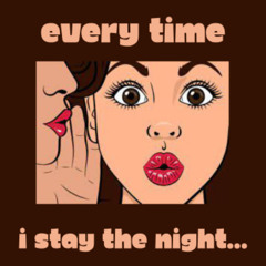 EVERY TIME I STAY THE NIGHT