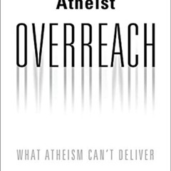 Read EBOOK 📪 Atheist Overreach: What Atheism Can't Deliver by  Christian Smith [PDF