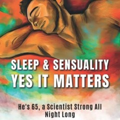 ACCESS [EBOOK EPUB KINDLE PDF] Sleep & Sensuality YES It Matters: He's 65, a Scientist Strong All Ni