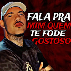 Fala pra Mim Quem Te Fode Gostoso