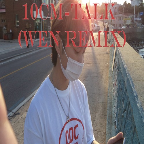 10CM - TALK (WEN REMIX)