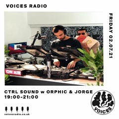 Voices Radio  - CTRL SOUND w/ Orphic b2b Jorge - 02.07.21