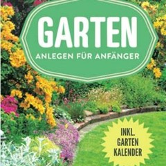 Lesen Garten anlegen für Anfänger: Kreative Ideen für den Garten (Gartenbuch, Gartenratgeber) (Ge