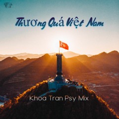 Thuong Qua Viet Nam (Khoa Tran Psy Mix)