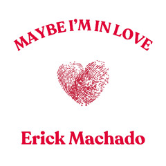 MAYBE IM IN LOVE - Erick Machado