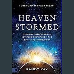 PDF/READ 📕 Heaven Stormed: A Heavenly Encounter Reveals Your Assignment in the End Time Outpouring
