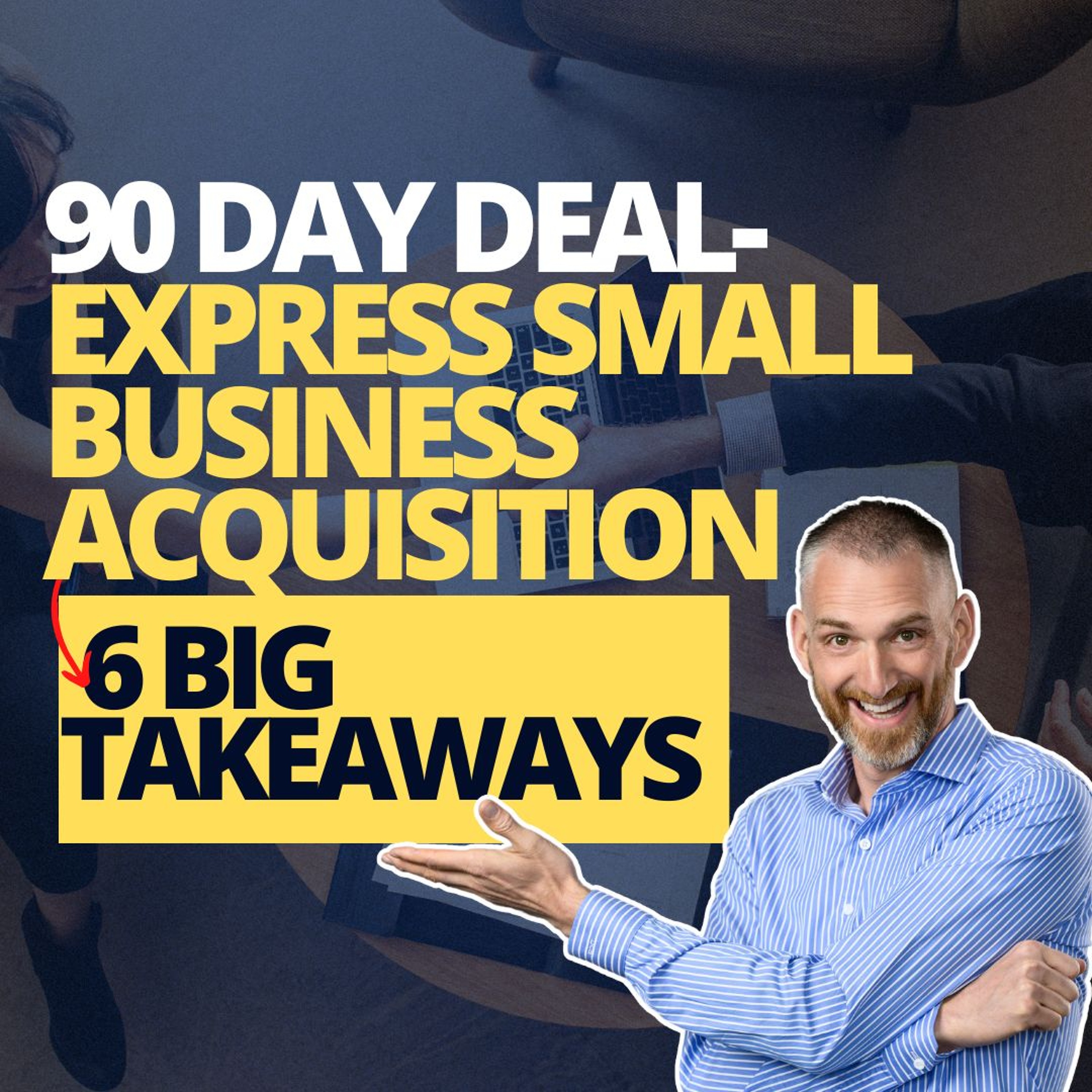 90 Day To Deal- Express Small Business Acquisition - 6 Key Takeaways (1)