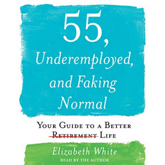 [Access] PDF 📤 55, Underemployed, and Faking Normal by  Elizabeth White,Elizabeth Wh