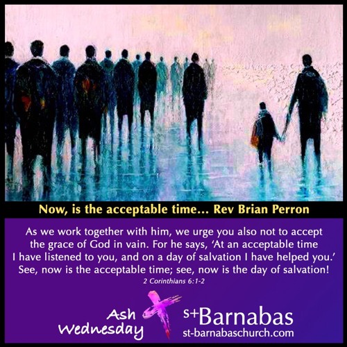 Now, is the acceptable time… Rev Brian Perron - Ash Wed Feb 17 Service