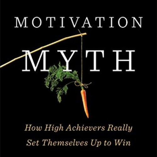 [READ] EBOOK √ The Motivation Myth: How High Achievers Really Set Themselves Up to Wi