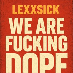Lexxsick - We Are Fucking Dope
