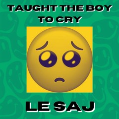 TAUGHT THE BOY TO CRY