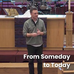 From Someday to Today | February 18, 2024 Sermon | Lent 1