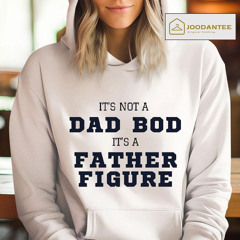 It's Not A Dad Bod It's A Father Figure Shirt