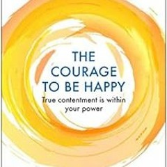 [Access] EPUB KINDLE PDF EBOOK The Courage to be Happy: True Contentment Is Within Yo