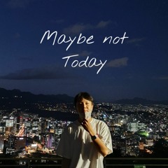 Maybe Not Today