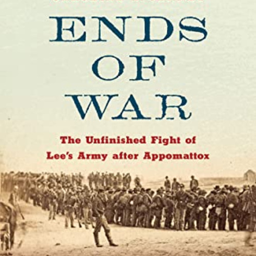 [ACCESS] EPUB 📕 Ends of War: The Unfinished Fight of Lee's Army after Appomattox by