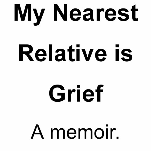 My Nearest Relative is Grief