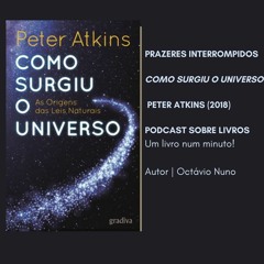 Prazeres Interrompidos #242: Como Surgiu o Universo - Peter Atkins (2018)