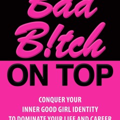 [Doc] Bad B!tch On Top Conquer Your Inner Good Girl Identity To Dominate Your