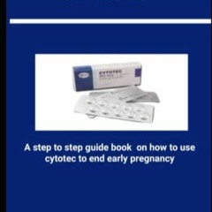 READ pdf CYTOTEC: A step to step guide book on how to use cytotec to terminate e