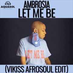AMBROSIA - LET ME BE (VIKISS AFROSOUL EDIT)