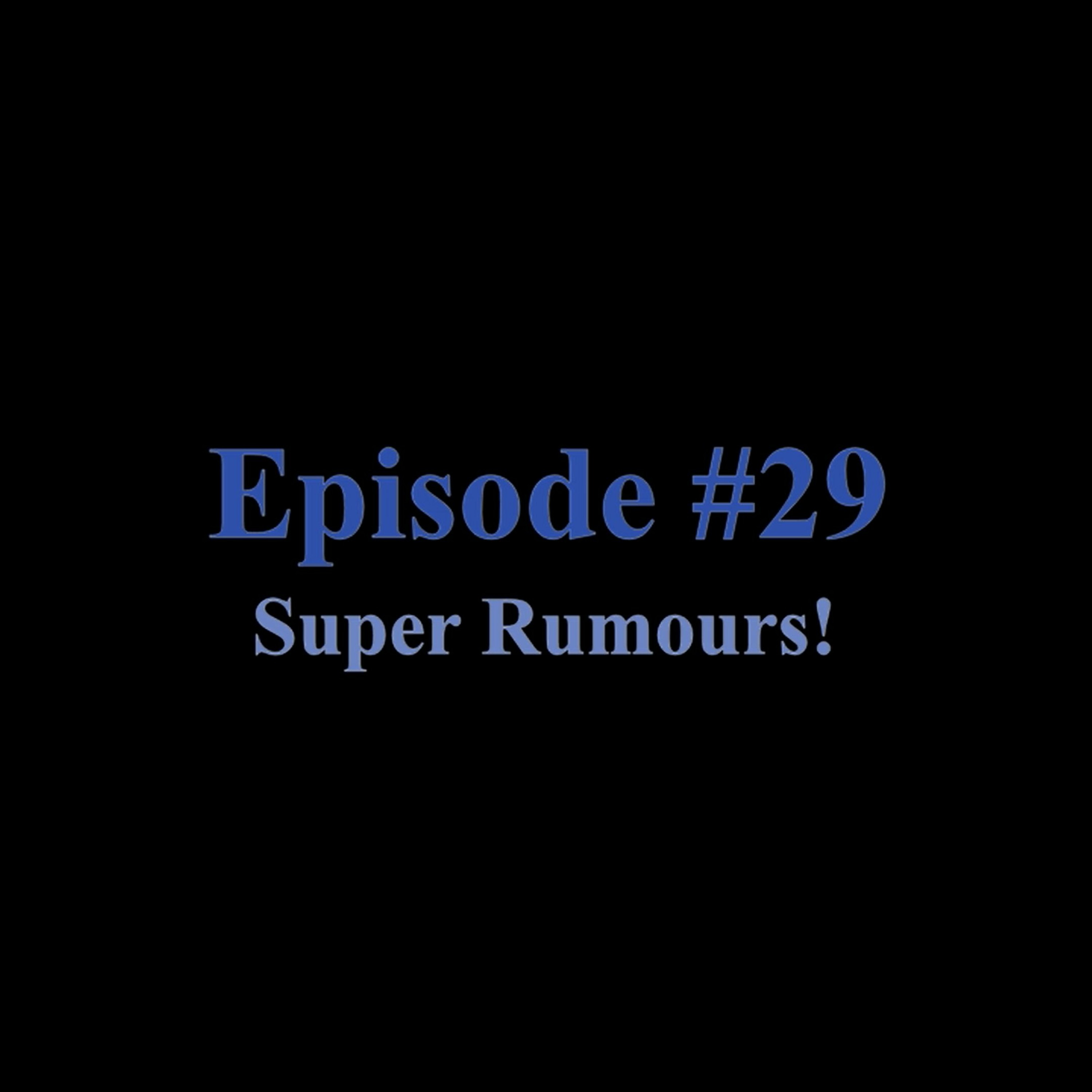 Episode #29 Super Rumours!