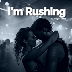 I'm Rushing -Re imagined 2025