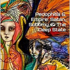 READ [KINDLE PDF EBOOK EPUB] Pedophilia & Empire: Satan, Sodomy, & The Deep State: Ch